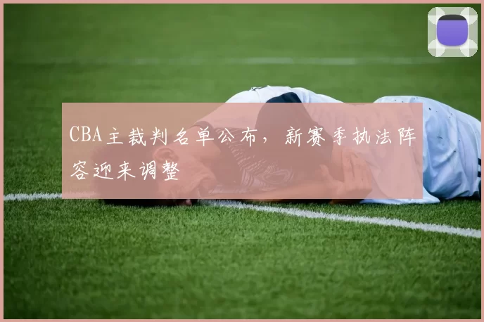CBA主裁判名单公布,新赛季执法阵容迎来调整