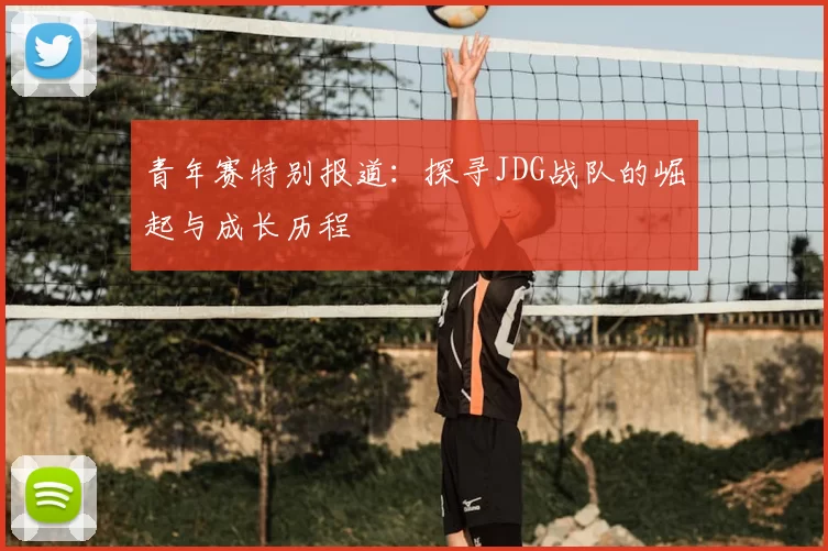 青年赛特别报道：探寻JDG战队的崛起与成长历程