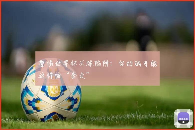 警惕世界杯买球陷阱:你的钱可能这样被“套走”