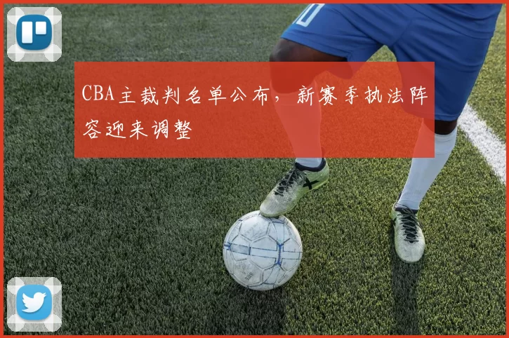CBA主裁判名单公布，新赛季执法阵容迎来调整