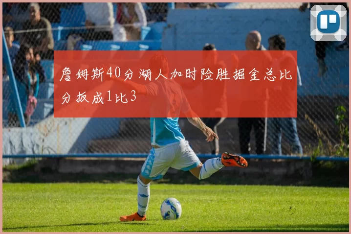詹姆斯40分湖人加时险胜掘金总比分扳成1比3