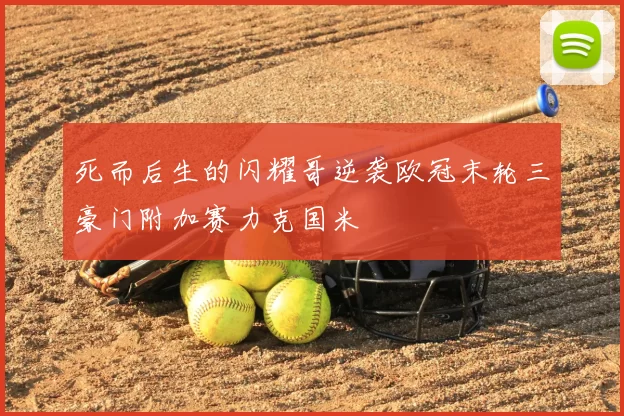 死而后生的闪耀哥逆袭欧冠末轮三豪门附加赛力克国米