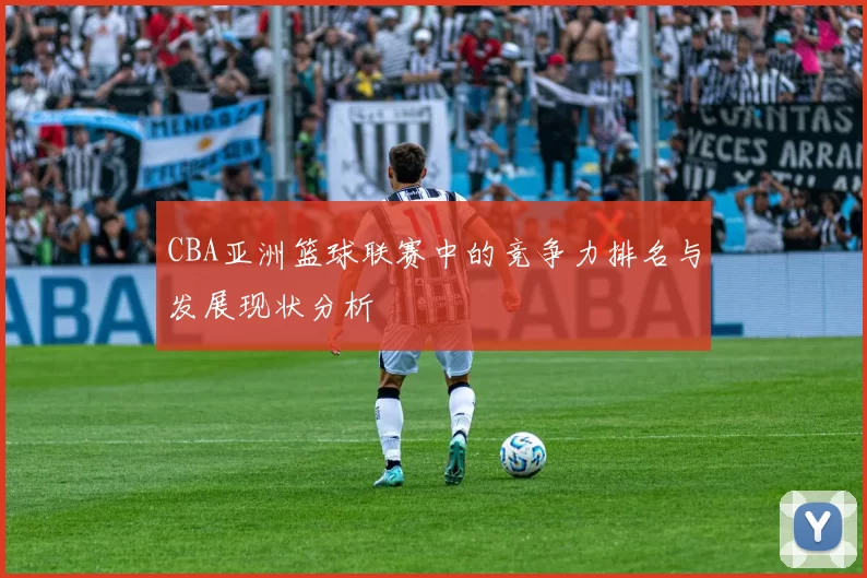 CBA亚洲篮球联赛中的竞争力排名与发展现状分析