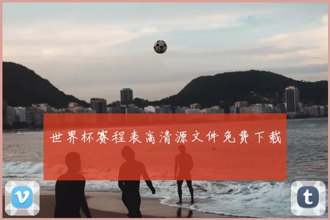 世界杯赛程表高清源文件免费下载