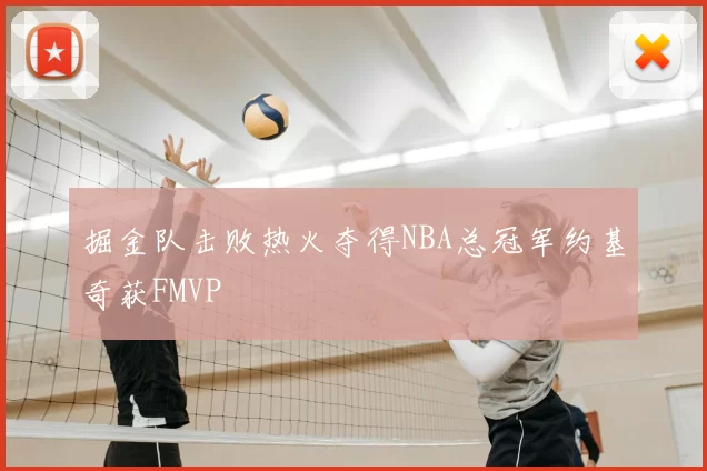 掘金队击败热火夺得NBA总冠军约基奇获FMVP