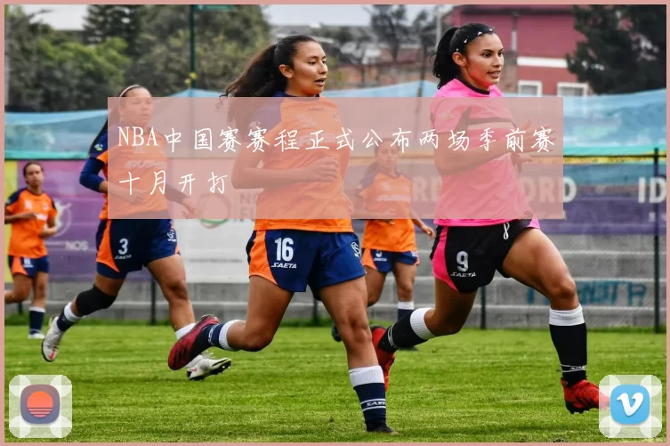 NBA中国赛赛程正式公布两场季前赛十月开打