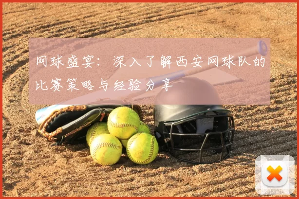 网球盛宴：深入了解西安网球队的比赛策略与经验分享
