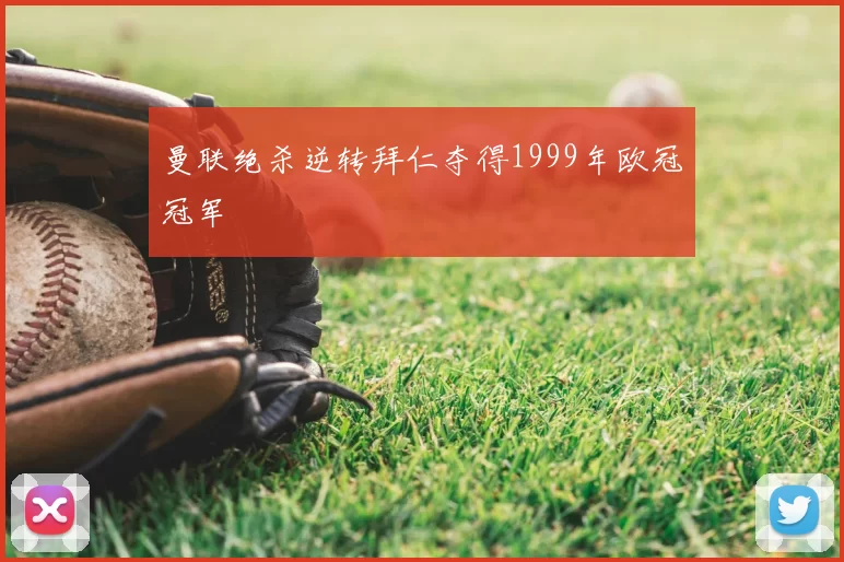 曼联绝杀逆转拜仁夺得1999年欧冠冠军