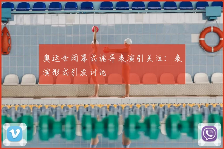 奥运会闭幕式诡异表演引关注：表演形式引发讨论