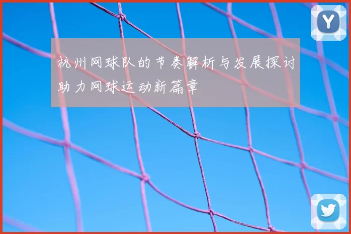 杭州网球队的节奏解析与发展探讨助力网球运动新篇章