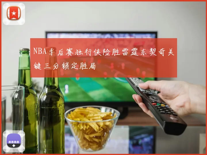 NBA季后赛独行侠险胜雷霆东契奇关键三分锁定胜局