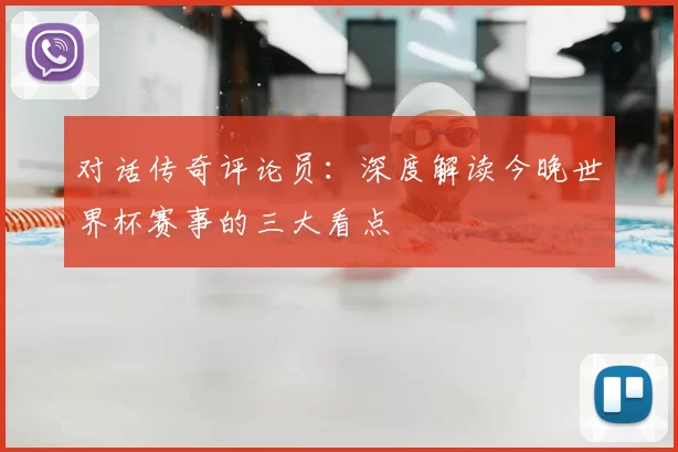 对话传奇评论员:深度解读今晚世界杯赛事的三大看点