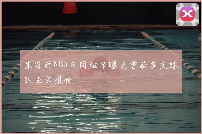 朱芳雨NBA合同细节曝光曾获多支球队正式报价