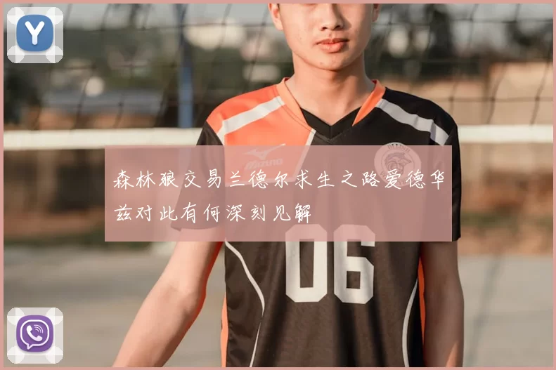 森林狼交易兰德尔求生之路爱德华兹对此有何深刻见解