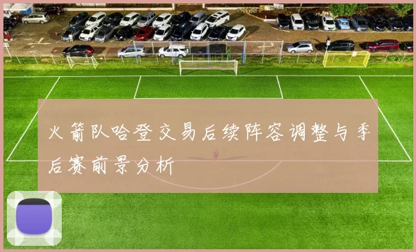 火箭队哈登交易后续阵容调整与季后赛前景分析