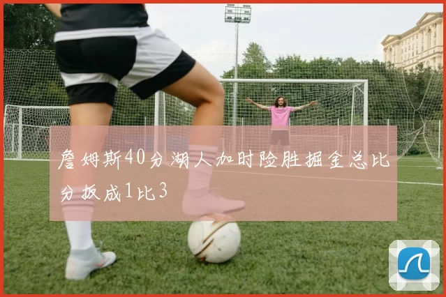 詹姆斯40分湖人加时险胜掘金总比分扳成1比3