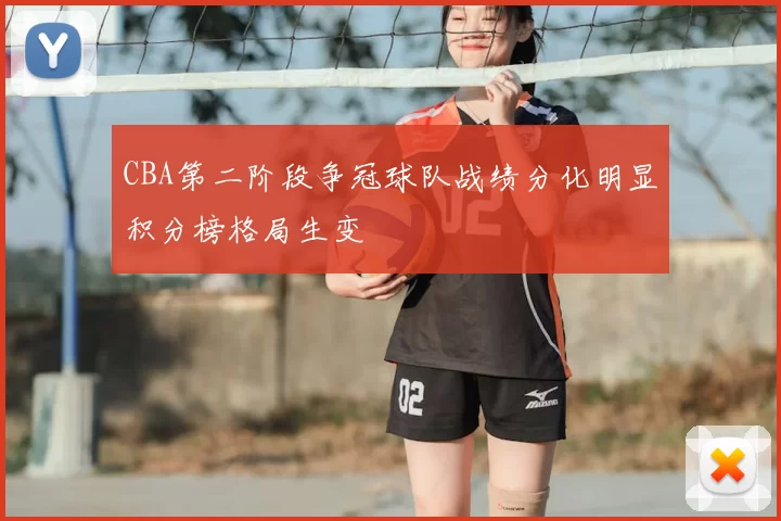 CBA第二阶段争冠球队战绩分化明显积分榜格局生变