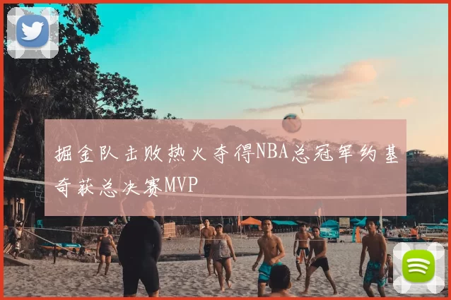 掘金队击败热火夺得NBA总冠军约基奇获总决赛MVP