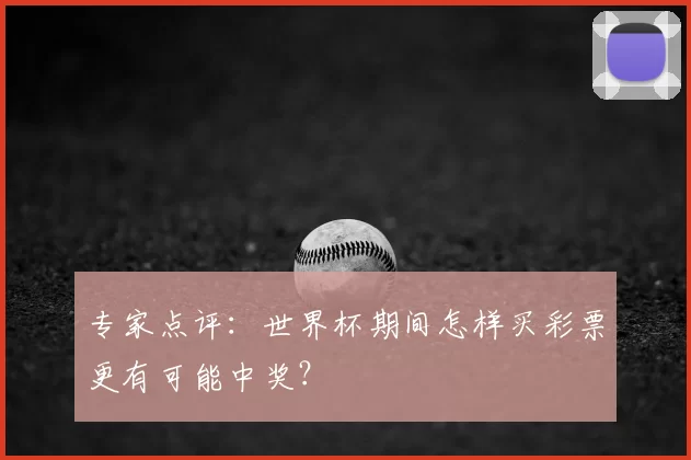 专家点评:世界杯期间怎样买彩票更有可能中奖?