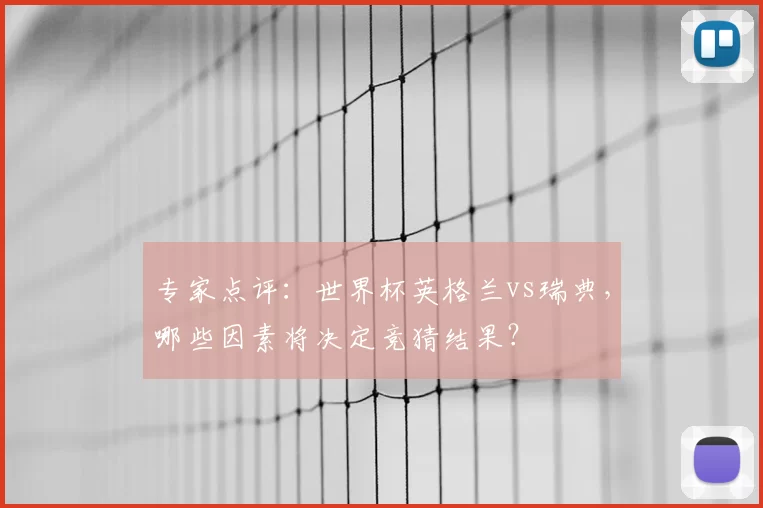 专家点评:世界杯英格兰vs瑞典,哪些因素将决定竞猜结果?
