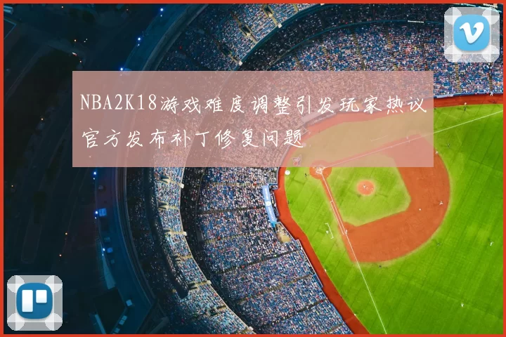 NBA2K18游戏难度调整引发玩家热议官方发布补丁修复问题