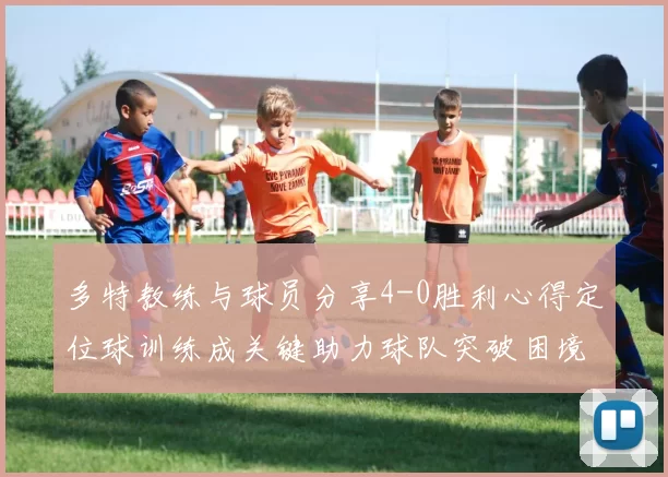 多特教练与球员分享4-0胜利心得定位球训练成关键助力球队突破困境