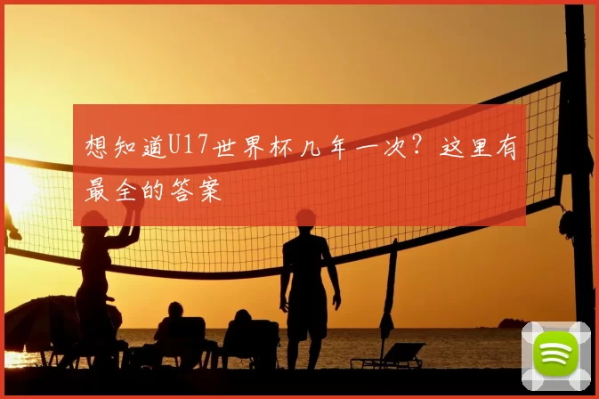 想知道U17世界杯几年一次?这里有最全的答案