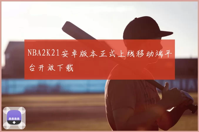 NBA2K21安卓版本正式上线移动端平台开放下载