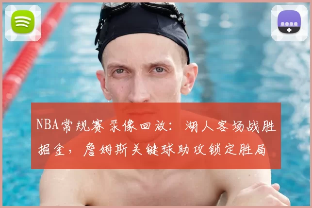 NBA常规赛录像回放：湖人客场战胜掘金，詹姆斯关键球助攻锁定胜局