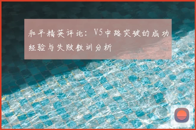 和平精英评论:V5中路突破的成功经验与失败教训分析