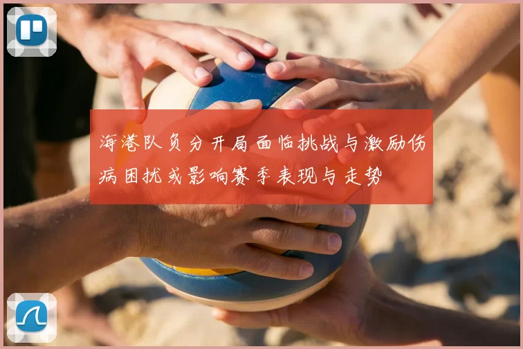 海港队负分开局面临挑战与激励伤病困扰或影响赛季表现与走势