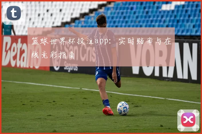 篮球世界杯投注app:实时赔率与在线竞彩指南