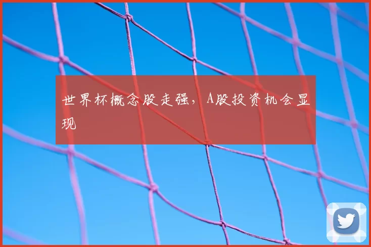 世界杯概念股走强，A股投资机会显现