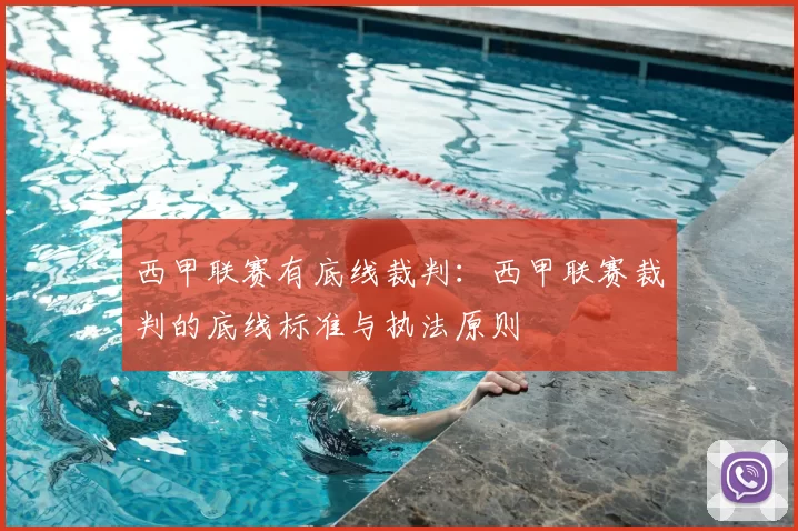 西甲联赛有底线裁判：西甲联赛裁判的底线标准与执法原则