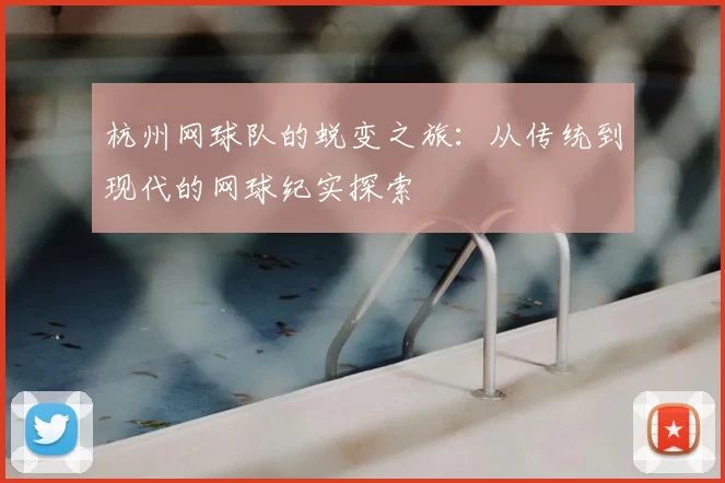 杭州网球队的蜕变之旅：从传统到现代的网球纪实探索