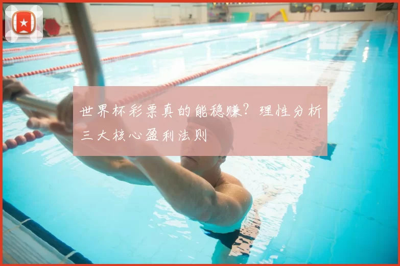 世界杯彩票真的能稳赚？理性分析三大核心盈利法则