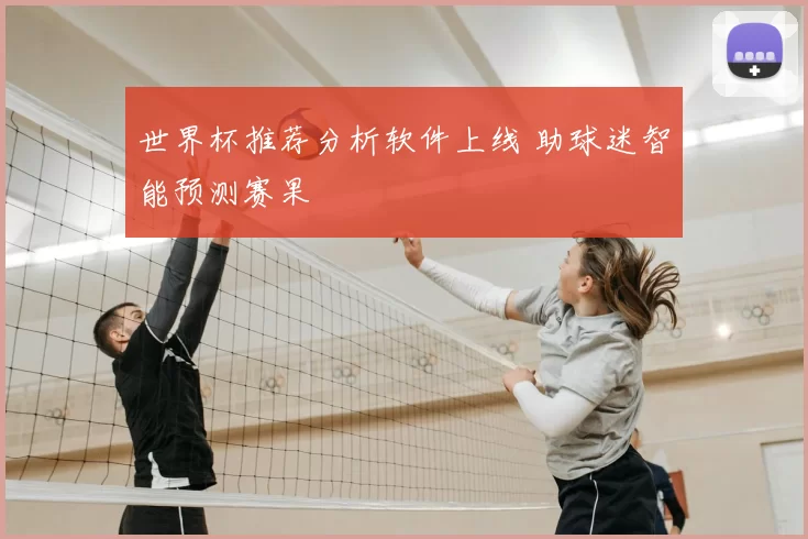世界杯推荐分析软件上线 助球迷智能预测赛果