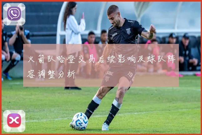火箭队哈登交易后续影响及球队阵容调整分析