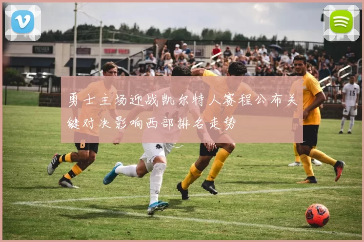 勇士主场迎战凯尔特人赛程公布关键对决影响西部排名走势