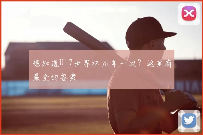 想知道U17世界杯几年一次?这里有最全的答案