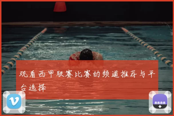 观看西甲联赛比赛的频道推荐与平台选择