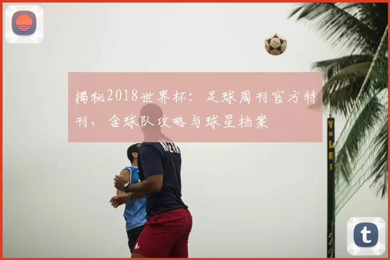 揭秘2018世界杯：足球周刊官方特刊，含球队攻略与球星档案