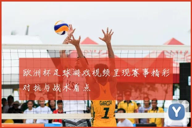 欧洲杯足球游戏视频呈现赛事精彩对抗与战术看点