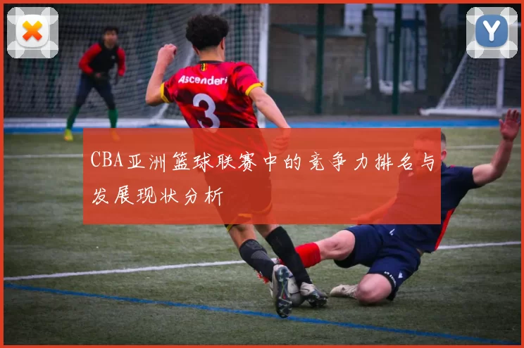 CBA亚洲篮球联赛中的竞争力排名与发展现状分析