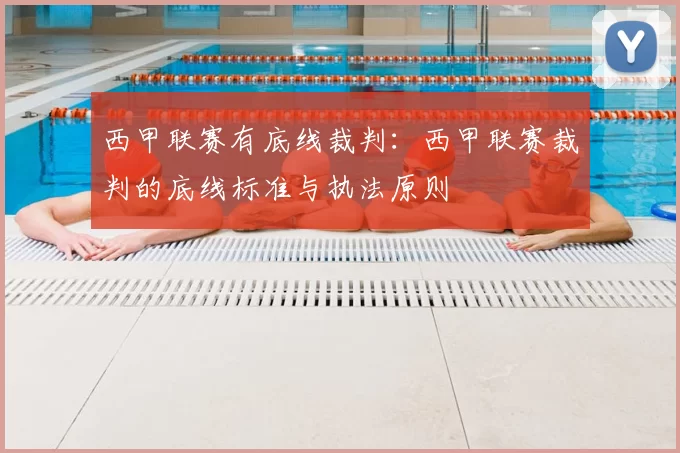 西甲联赛有底线裁判：西甲联赛裁判的底线标准与执法原则