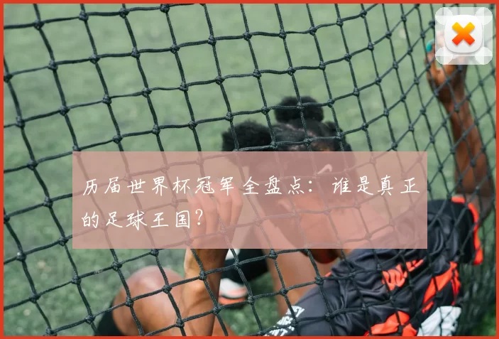 历届世界杯冠军全盘点:谁是真正的足球王国?