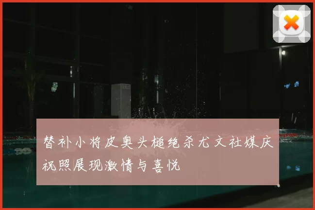 替补小将皮奥头槌绝杀尤文社媒庆祝照展现激情与喜悦