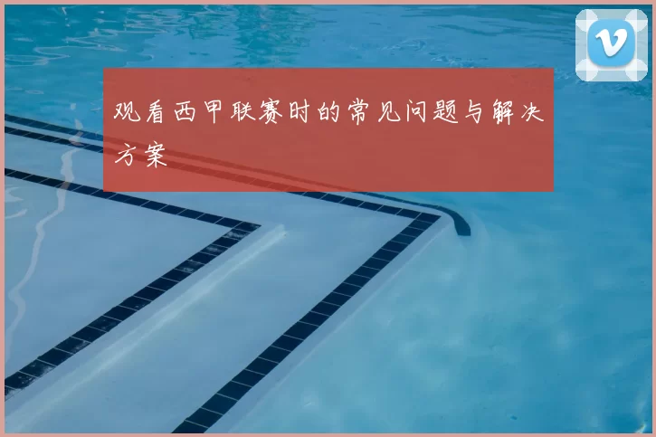 观看西甲联赛时的常见问题与解决方案