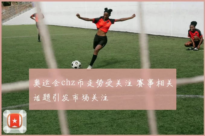 奥运会chz币走势受关注 赛事相关话题引发市场关注
