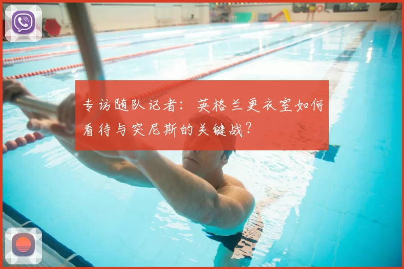 专访随队记者：英格兰更衣室如何看待与突尼斯的关键战？
